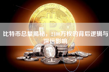 比特币总量揭秘，2100万枚的背后逻辑与深远影响