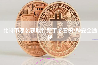 比特币怎么获取？新手必看的5种安全途径