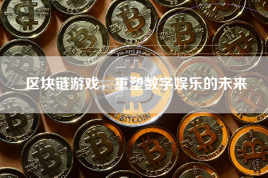 区块链游戏，重塑数字娱乐的未来