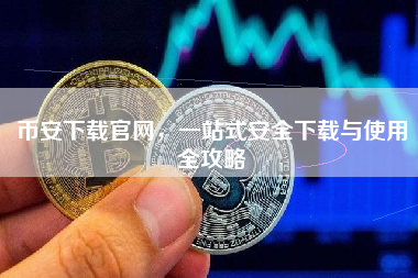 币安下载官网，一站式安全下载与使用全攻略