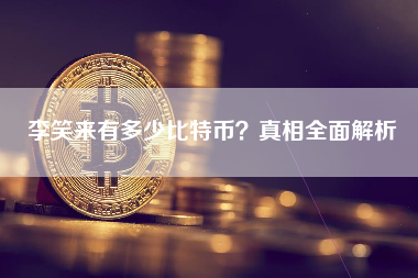 李笑来有多少比特币？真相全面解析