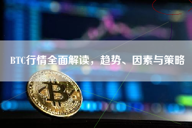 BTC行情全面解读，趋势、因素与策略