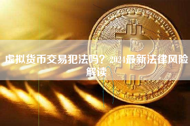 虚拟货币交易犯法吗？2024最新法律风险解读