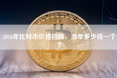 2016年比特币价格回顾，当年多少钱一个？