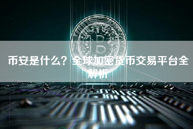 币安是什么？全球加密货币交易平台全解析