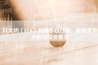 以太坊（ETH）价格今日行情，最新走势分析与投资展望