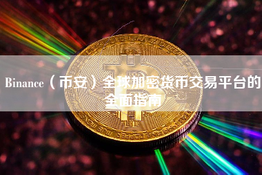 Binance（币安）全球加密货币交易平台的全面指南