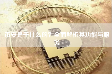 币安是干什么的？全面解析其功能与服务