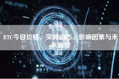 BTC今日价格，实时动态、影响因素与未来展望