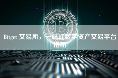 Bitget 交易所，一站式数字资产交易平台指南