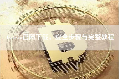 Gate.io官网下载，安全步骤与完整教程