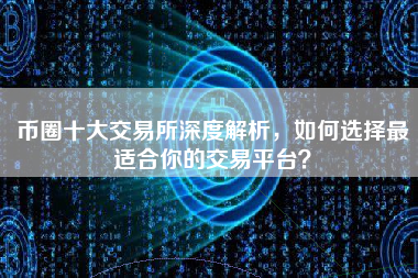 币圈十大交易所深度解析，如何选择最适合你的交易平台？