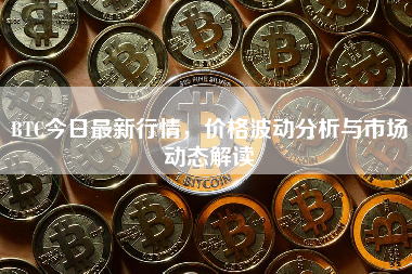 BTC今日最新行情，价格波动分析与市场动态解读