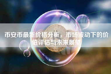 币安币最新价格分析,市场波动下的价值评估与未来展望 币安币最新价格分析,市场波动下的价值评估与未来展望