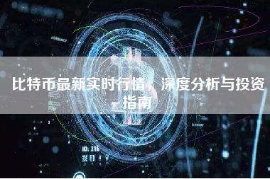比特币最新实时行情，深度分析与投资指南