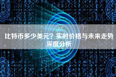 比特币多少美元？实时价格与未来走势深度分析