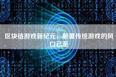 区块链游戏新纪元，颠覆传统游戏的风口已至