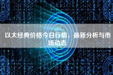 以太经典价格今日行情，最新分析与市场动态