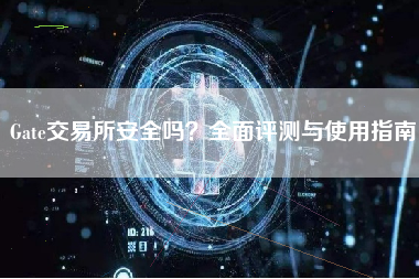 Gate交易所安全吗？全面评测与使用指南
