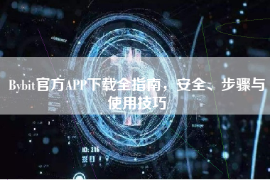 Bybit官方APP下载全指南，安全、步骤与使用技巧