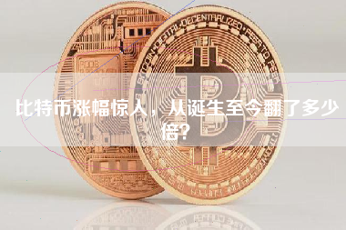 比特币涨幅惊人，从诞生至今翻了多少倍？