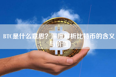 BTC是什么意思？深度解析比特币的含义与价值
