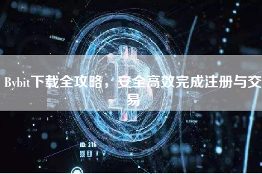 Bybit下载全攻略，安全高效完成注册与交易