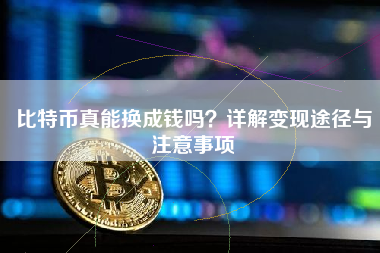 比特币真能换成钱吗？详解变现途径与注意事项