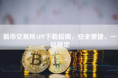 新币交易所APP下载指南，安全便捷，一站搞定