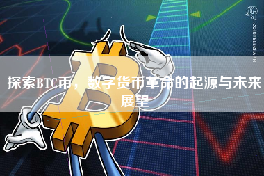 探索BTC币，数字货币革命的起源与未来展望