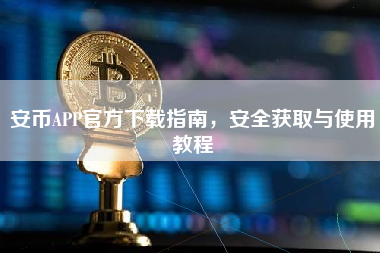 安币APP官方下载指南，安全获取与使用教程