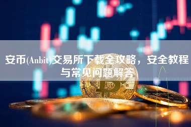 安币(Anbit)交易所下载全攻略，安全教程与常见问题解答