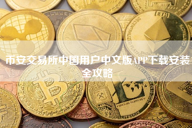 币安交易所中国用户中文版APP下载安装全攻略