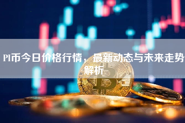 PI币今日价格行情，最新动态与未来走势解析