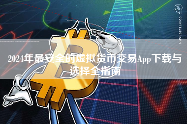 2024年最安全的虚拟货币交易App下载与选择全指南