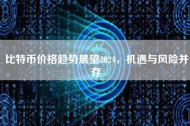 比特币价格趋势展望2024，机遇与风险并存