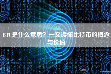 BTC是什么意思？一文读懂比特币的概念与价值