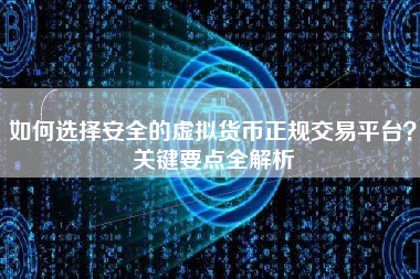 如何选择安全的虚拟货币正规交易平台？关键要点全解析
