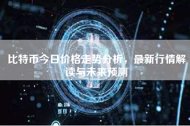 比特币今日价格走势分析，最新行情解读与未来预测