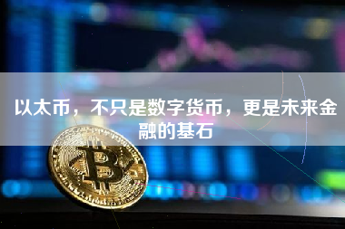 以太币，不只是数字货币，更是未来金融的基石