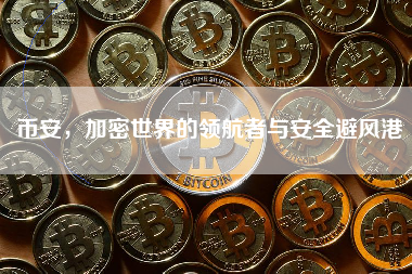 币安，加密世界的领航者与安全避风港