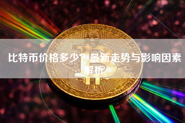 比特币价格多少？最新走势与影响因素解析