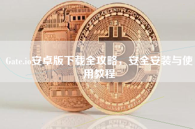 Gate.io安卓版下载全攻略，安全安装与使用教程