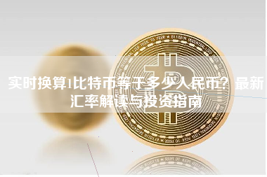 实时换算1比特币等于多少人民币？最新汇率解读与投资指南