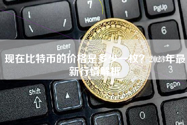 现在比特币的价格是多少一枚？2023年最新行情解析
