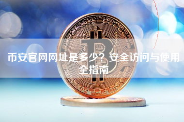 币安官网网址是多少？安全访问与使用全指南