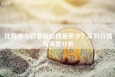比特币今日最新价格是多少？实时行情与深度分析