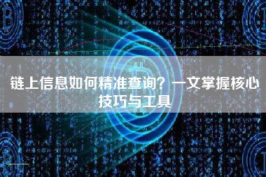 链上信息如何精准查询？一文掌握核心技巧与工具