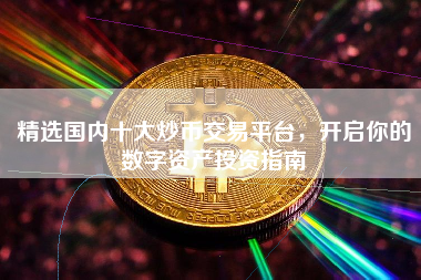 精选国内十大炒币交易平台，开启你的数字资产投资指南