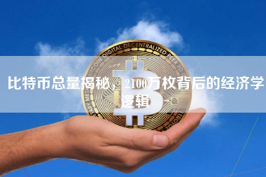 比特币总量揭秘，2100万枚背后的经济学逻辑